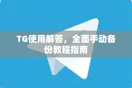TG使用解答，全面手动备份教程指南