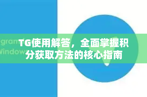 TG使用解答，全面掌握积分获取方法的核心指南