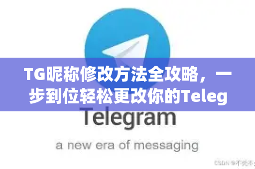 TG昵称修改方法全攻略，一步到位轻松更改你的Telegram身份