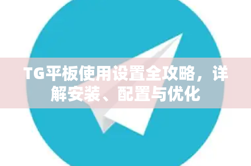 TG平板使用设置全攻略，详解安装、配置与优化
