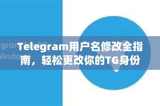 Telegram用户名修改全指南，轻松更改你的TG身份标识