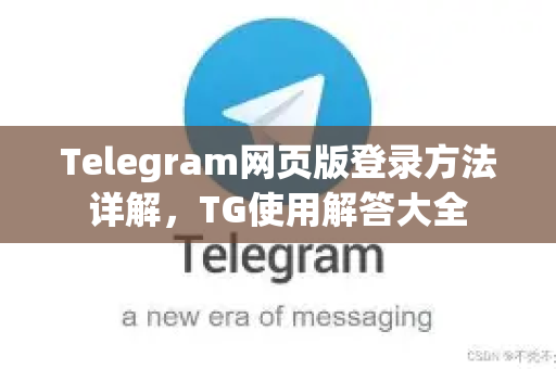 Telegram网页版登录方法详解，TG使用解答大全-第1张图片-Telegram下载 - Telegram电报全平台下载官网