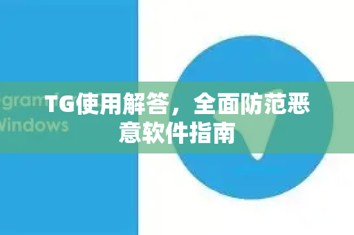 TG使用解答，全面防范恶意软件指南-第1张图片-Telegram下载 - Telegram电报全平台下载官网