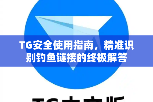 TG安全使用指南,精准识别钓鱼链接的终极解答-第1张图片-Telegram下载 - Telegram电报全平台下载官网 TG安全使用指南,精准识别钓鱼链接的终极解答-第1张图片-Telegram下载 - Telegram电报全平台下载官网