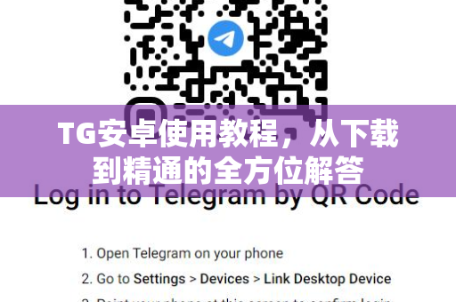 TG安卓使用教程，从下载到精通的全方位解答