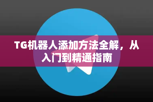 TG机器人添加方法全解，从入门到精通指南