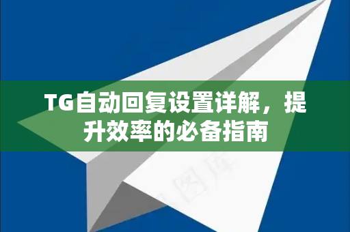 TG自动回复设置详解，提升效率的必备指南-第1张图片-Telegram下载 - Telegram电报全平台下载官网