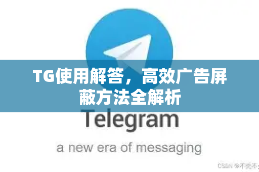TG使用解答，高效广告屏蔽方法全解析