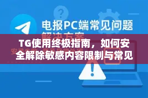 TG使用终极指南，如何安全解除敏感内容限制与常见问题解答
