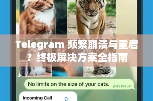 Telegram 频繁崩溃与重启？终极解决方案全指南