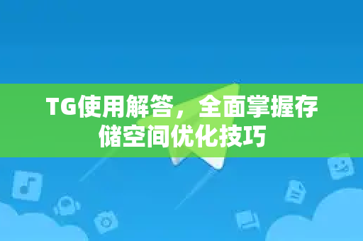 TG使用解答，全面掌握存储空间优化技巧