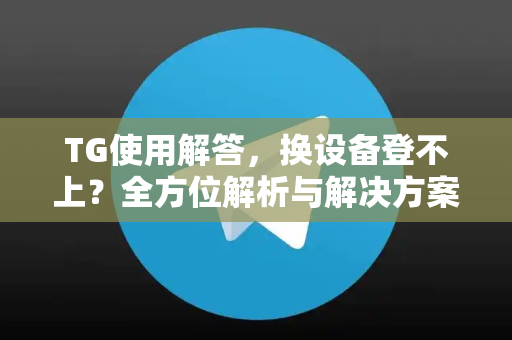 TG使用解答，换设备登不上？全方位解析与解决方案