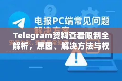 Telegram资料查看限制全解析，原因、解决方法与权限管理