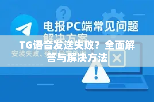 TG语音发送失败？全面解答与解决方法
