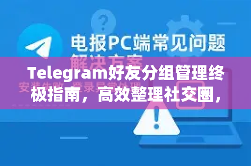 Telegram好友分组管理终极指南，高效整理社交圈，提升沟通效率