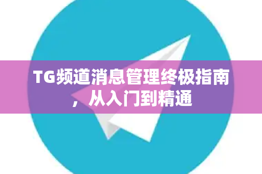 TG频道消息管理终极指南，从入门到精通