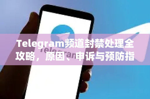 Telegram频道封禁处理全攻略，原因、申诉与预防指南