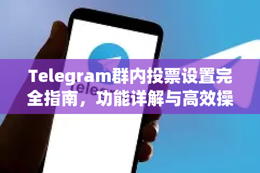 Telegram群内投票设置完全指南，功能详解与高效操作步骤