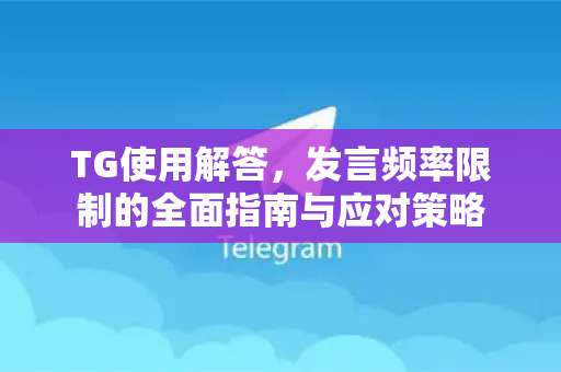 TG使用解答，发言频率限制的全面指南与应对策略