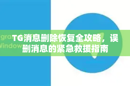TG消息删除恢复全攻略，误删消息的紧急救援指南
