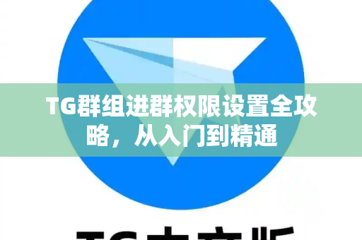 TG群组进群权限设置全攻略，从入门到精通