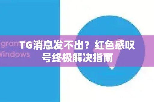 TG消息发不出？红色感叹号终极解决指南