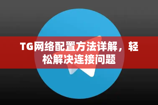 TG网络配置方法详解，轻松解决连接问题