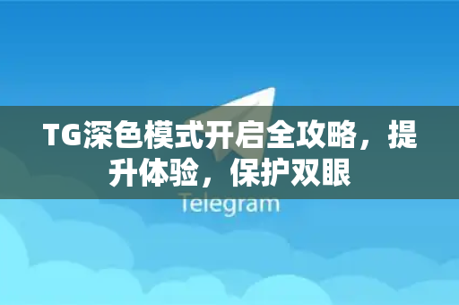 TG深色模式开启全攻略，提升体验，保护双眼