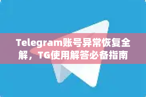 Telegram账号异常恢复全解，TG使用解答必备指南