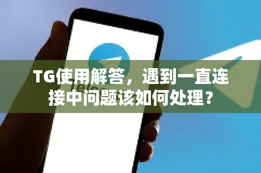 TG使用解答，遇到一直连接中问题该如何处理？