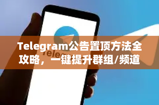Telegram公告置顶方法全攻略，一键提升群组/频道管理效率