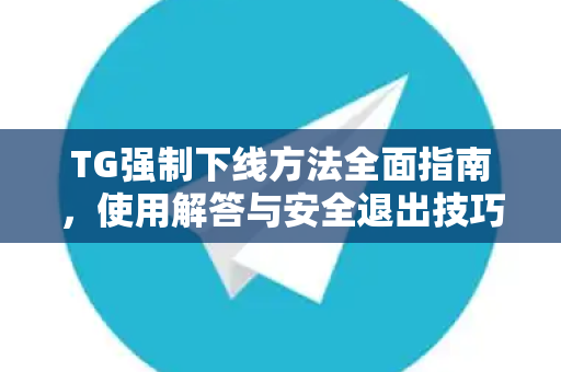 TG强制下线方法全面指南，使用解答与安全退出技巧