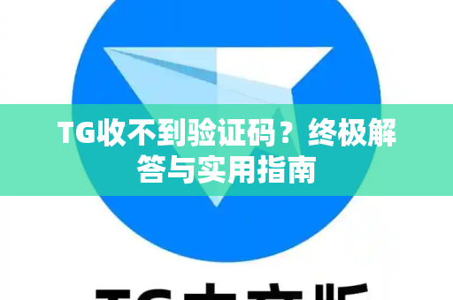 TG收不到验证码？终极解答与实用指南