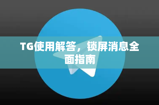 TG使用解答，锁屏消息全面指南
