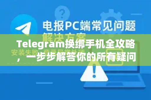 Telegram换绑手机全攻略，一步步解答你的所有疑问