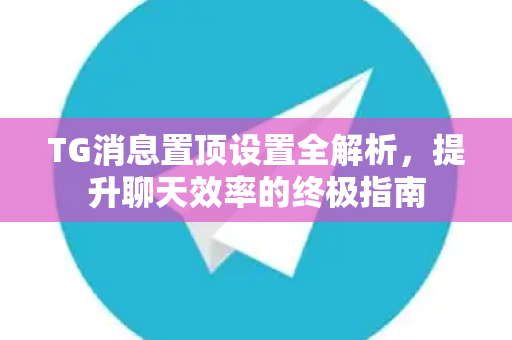 TG消息置顶设置全解析，提升聊天效率的终极指南