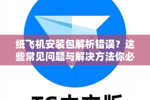 纸飞机安装包解析错误？这些常见问题与解决方法你必须知道-第1张图片-纸飞机官网下载 - 安全加密的即时通讯软件 | 纸飞机官方应用