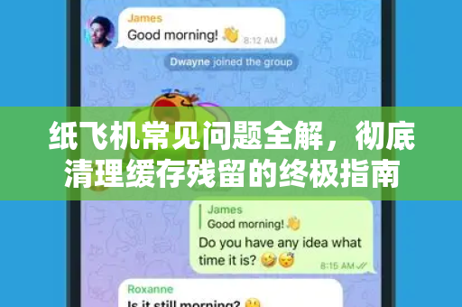 纸飞机常见问题全解，彻底清理缓存残留的终极指南-第1张图片-纸飞机官网下载 - 安全加密的即时通讯软件 | 纸飞机官方应用