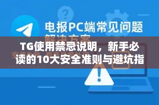 TG使用禁忌说明，新手必读的10大安全准则与避坑指南