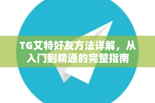 TG艾特好友方法详解，从入门到精通的完整指南