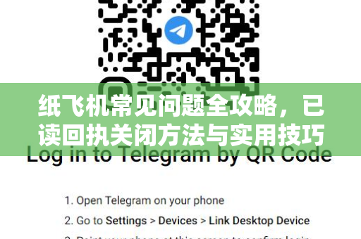 纸飞机常见问题全攻略，已读回执关闭方法与实用技巧
