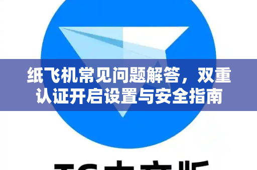 纸飞机常见问题解答，双重认证开启设置与安全指南