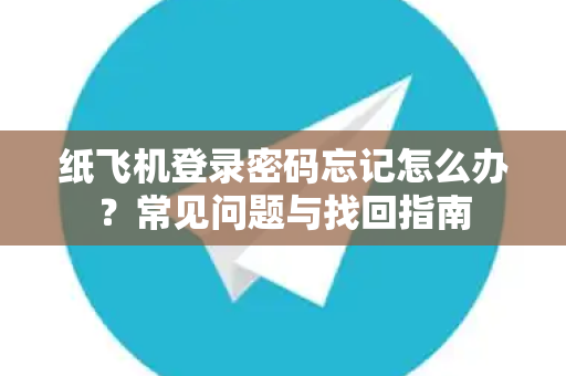 纸飞机登录密码忘记怎么办？常见问题与找回指南-第1张图片-纸飞机官网下载 - 安全加密的即时通讯软件 | 纸飞机官方应用