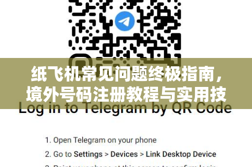 纸飞机常见问题终极指南，境外号码注册教程与实用技巧-第1张图片-纸飞机官网下载 - 安全加密的即时通讯软件 | 纸飞机官方应用