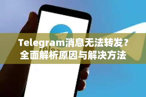 Telegram消息无法转发？全面解析原因与解决方法