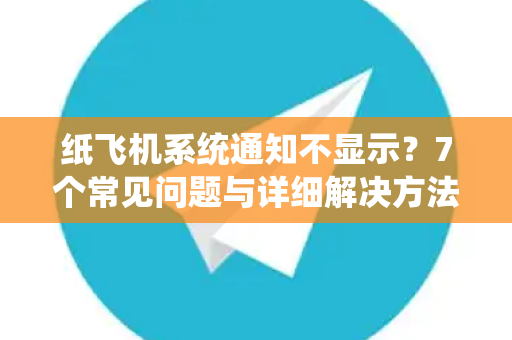 纸飞机系统通知不显示？7个常见问题与详细解决方法