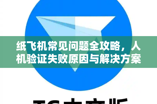 纸飞机常见问题全攻略，人机验证失败原因与解决方案