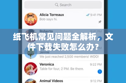 纸飞机常见问题全解析，文件下载失败怎么办？-第1张图片-纸飞机官网下载 - 安全加密的即时通讯软件 | 纸飞机官方应用