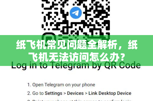 纸飞机常见问题全解析，纸飞机无法访问怎么办？