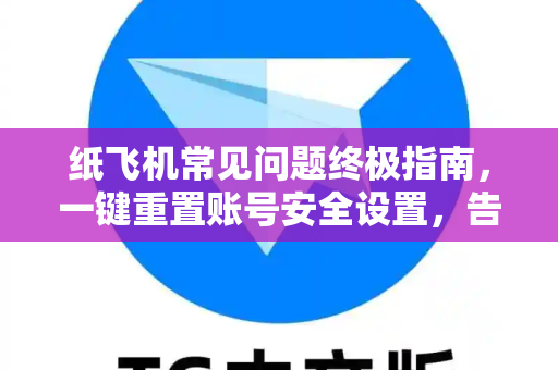 纸飞机常见问题终极指南，一键重置账号安全设置，告别烦恼-第1张图片-纸飞机官网下载 - 安全加密的即时通讯软件 | 纸飞机官方应用